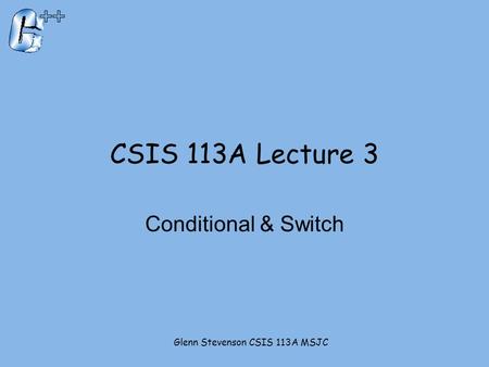 CSIS 113A Lecture 3 Conditional & Switch Glenn Stevenson CSIS 113A MSJC.