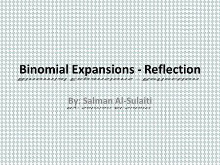 Binomial Expansions - Reflection By: Salman Al-Sulaiti.