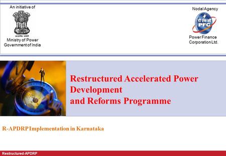 Restructured-APDRP An initiative of Ministry of Power Government of India Nodal Agency Power Finance Corporation Ltd. Restructured Accelerated Power Development.