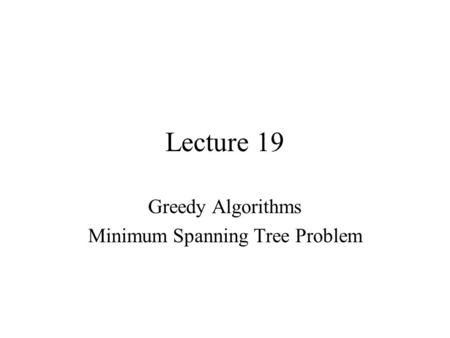 Lecture 19 Greedy Algorithms Minimum Spanning Tree Problem.