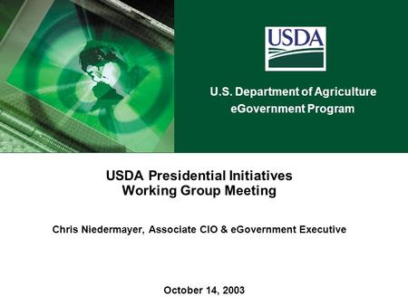 U.S. Department of Agriculture eGovernment Program October 14, 2003 USDA Presidential Initiatives Working Group Meeting Chris Niedermayer, Associate CIO.