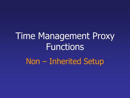 Time Management Proxy Functions Non – Inherited Setup.