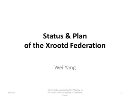 Status & Plan of the Xrootd Federation Wei Yang 13/19/12 US ATLAS Computing Facility Meeting at 2012 OSG AHM, University of Nebraska, Lincoln.