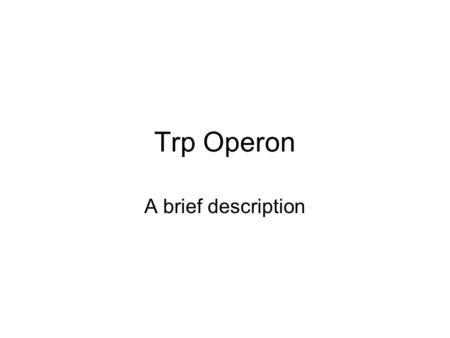 Trp Operon A brief description. Introduction a repressible system In this system, though, unlike the lac operon, the gene for the repressor is not adjacent.