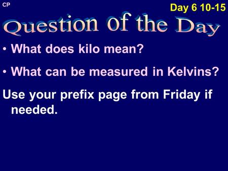 What does kilo mean? What can be measured in Kelvins? Use your prefix page from Friday if needed. Day 6 10-15 CP.