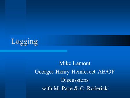 Logging Mike Lamont Georges Henry Hemlesoet AB/OP Discussions with M. Pace & C. Roderick.
