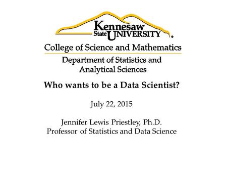 Who wants to be a Data Scientist? July 22, 2015 Jennifer Lewis Priestley, Ph.D. Professor of Statistics and Data Science.