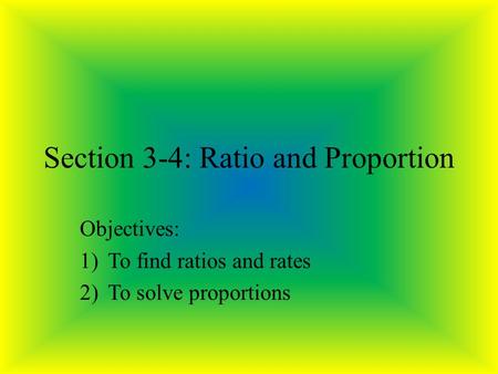 Section 3-4: Ratio and Proportion Objectives: 1)To find ratios and rates 2)To solve proportions.