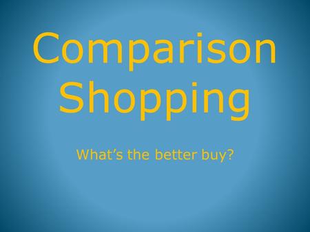 Comparison Shopping What’s the better buy?. DIRECTIONS 1.Predict which is the better buy. 2.Calculate the unit rate for product #1. 3.Calculate the unit.