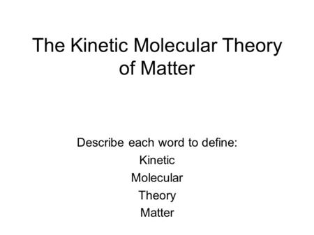 The Kinetic Molecular Theory of Matter Describe each word to define: Kinetic Molecular Theory Matter.