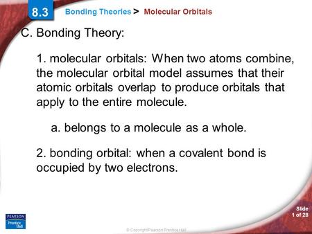 Slide 1 of 28 © Copyright Pearson Prentice Hall Bonding Theories > 8.3 Molecular Orbitals C. Bonding Theory: 1. molecular orbitals: When two atoms combine,