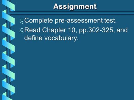 AssignmentAssignment b Complete pre-assessment test. b Read Chapter 10, pp.302-325, and define vocabulary.