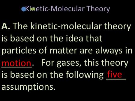 A. The kinetic-molecular theory is based on the idea that particles of matter are always in ______. For gases, this theory is based on the following ____.