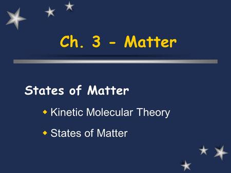 Ch. 3 - Matter States of Matter  Kinetic Molecular Theory  States of Matter.