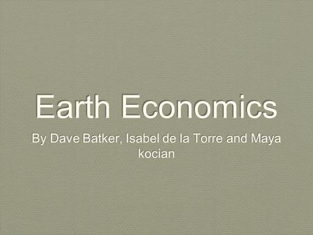 Earth Economics By Dave Batker, Isabel de la Torre and Maya kocian.