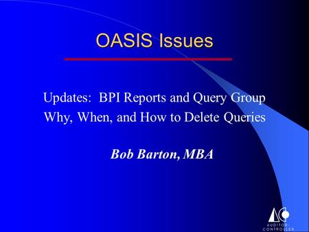 OASIS Issues Updates: BPI Reports and Query Group Why, When, and How to Delete Queries Bob Barton, MBA.