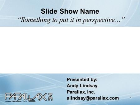 1 “Something to put it in perspective…” Slide Show Name “Something to put it in perspective…” Presented by: Andy Lindsay Parallax, Inc.