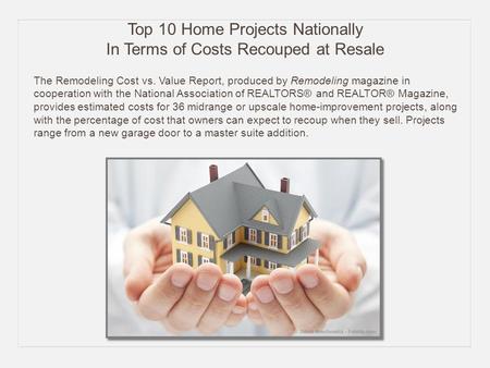 Top 10 Home Projects Nationally In Terms of Costs Recouped at Resale The Remodeling Cost vs. Value Report, produced by Remodeling magazine in cooperation.