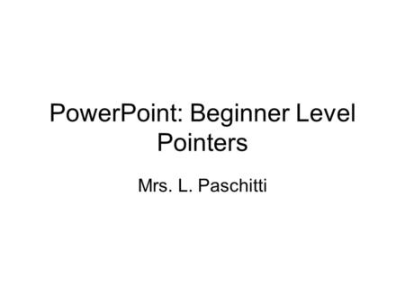 PowerPoint: Beginner Level Pointers Mrs. L. Paschitti.