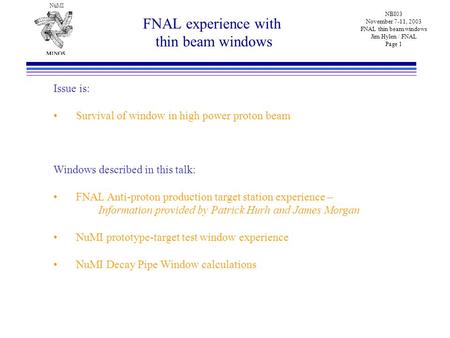 NuMI NBI03 November 7-11, 2003 FNAL thin beam windows Jim Hylen / FNAL Page 1 FNAL experience with thin beam windows Issue is: Survival of window in high.