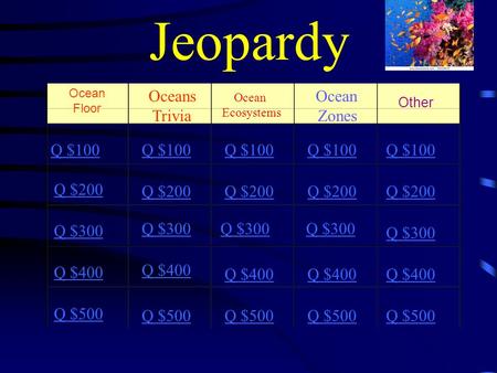 Jeopardy Ocean Floor Oceans Trivia Ocean Ecosystems Ocean Zones Other Q $100 Q $200 Q $300 Q $400 Q $500 Q $100 Q $200 Q $300 Q $400 Q $500.