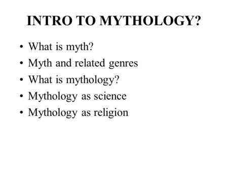 INTRO TO MYTHOLOGY? What is myth? Myth and related genres What is mythology? Mythology as science Mythology as religion.