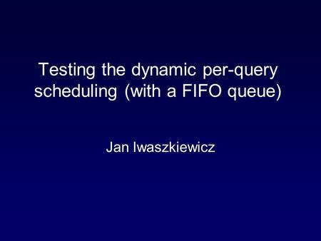 Testing the dynamic per-query scheduling (with a FIFO queue) Jan Iwaszkiewicz.