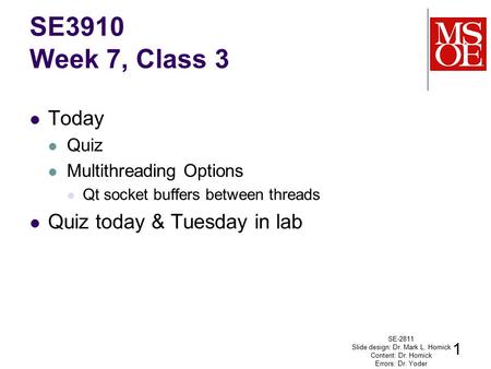 Today Quiz Multithreading Options Qt socket buffers between threads Quiz today & Tuesday in lab SE-2811 Slide design: Dr. Mark L. Hornick Content: Dr.