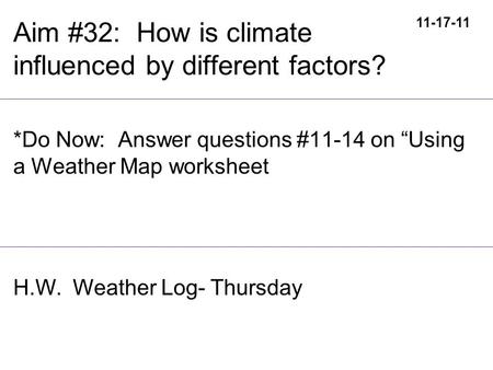 Aim #32: How is climate influenced by different factors? *Do Now: Answer questions #11-14 on “Using a Weather Map worksheet 11-17-11 H.W. Weather Log-