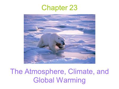 Chapter 23 The Atmosphere, Climate, and Global Warming.