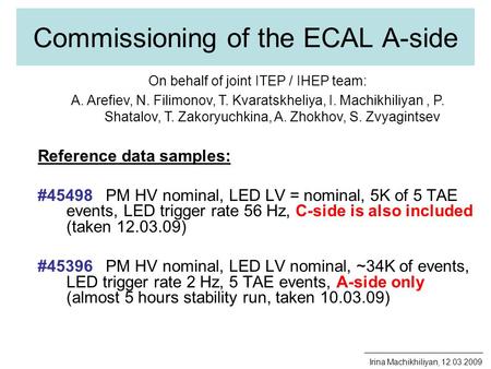 Commissioning of the ECAL A-side Irina Machikhiliyan, 12.03.2009 Reference data samples: #45498 PM HV nominal, LED LV = nominal, 5K of 5 TAE events, LED.