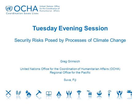 Tuesday Evening Session Security Risks Posed by Processes of Climate Change Greg Grimsich United Nations Office for the Coordination of Humanitarian Affairs.