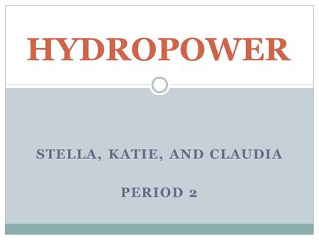 STELLA, KATIE, AND CLAUDIA PERIOD 2 HYDROPOWER. What is hydropower? Energy that comes from moving water Renewable source of energy because it is based.