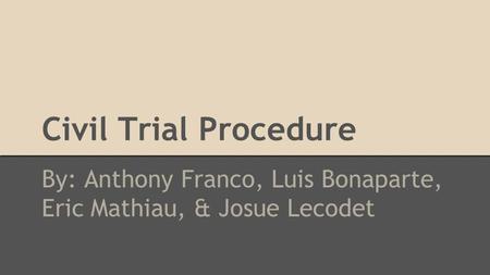 Civil Trial Procedure By: Anthony Franco, Luis Bonaparte, Eric Mathiau, & Josue Lecodet.