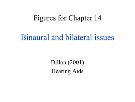 Figures for Chapter 14 Binaural and bilateral issues Dillon (2001) Hearing Aids.
