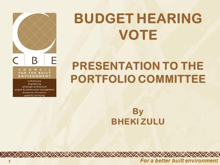 For a better built environment 1 BUDGET HEARING VOTE PRESENTATION TO THE PORTFOLIO COMMITTEE By BHEKI ZULU.