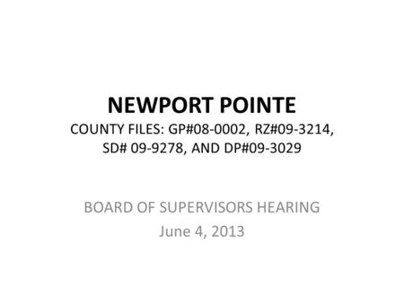 NEWPORT POINTE COUNTY FILES: GP#08-0002, RZ#09-3214, SD# 09-9278, AND DP#09-3029 BOARD OF SUPERVISORS HEARING June 4, 2013.