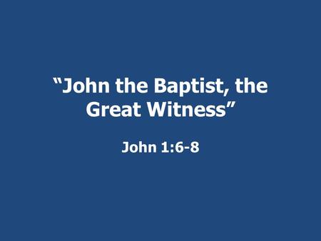 “John the Baptist, the Great Witness” John 1:6-8.