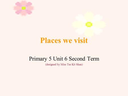 Places we visit Primary 5 Unit 6 Second Term (designed by Miss Tse Kit Shan)