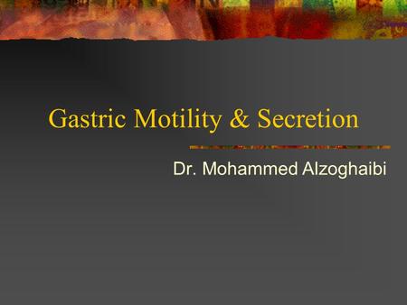 Gastric Motility & Secretion Dr. Mohammed Alzoghaibi.