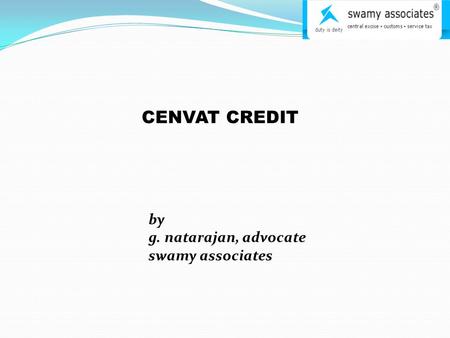 CENVAT CREDIT by g. natarajan, advocate swamy associates.