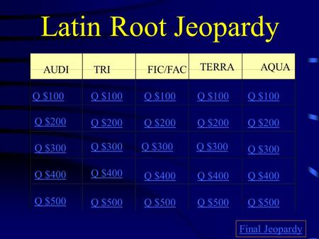 Latin Root Jeopardy AUDITRIFIC/FAC TERRA AQUA Q $100 Q $200 Q $300 Q $400 Q $500 Q $100 Q $200 Q $300 Q $400 Q $500 Final Jeopardy.