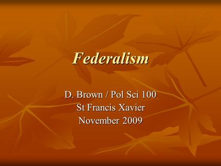 Federalism D. Brown / Pol Sci 100 St Francis Xavier November 2009.