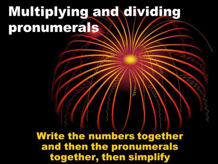 Multiplying and dividing pronumerals Write the numbers together and then the pronumerals together, then simplify.