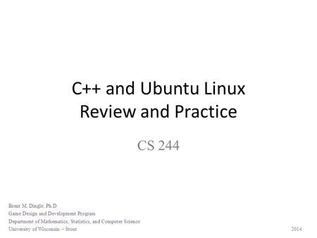 C++ and Ubuntu Linux Review and Practice CS 244 Brent M. Dingle, Ph.D. Game Design and Development Program Department of Mathematics, Statistics, and.