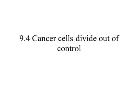 9.4 Cancer cells divide out of control. Objectives Compare benign and malignant tumors. Explain how cancer treatments can work at the cellular level.