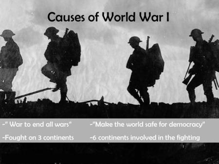 -” War to end all wars”-”Make the world safe for democracy” -Fought on 3 continents-6 continents involved in the fighting Causes of World War I.