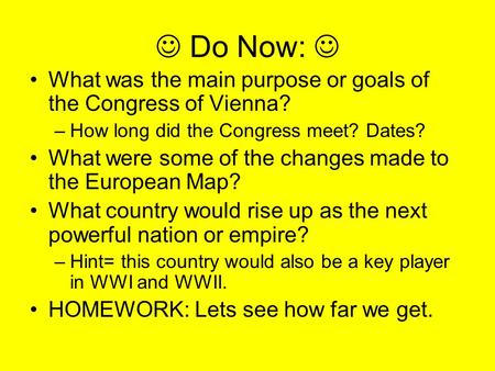 Do Now: What was the main purpose or goals of the Congress of Vienna? –How long did the Congress meet? Dates? What were some of the changes made to the.