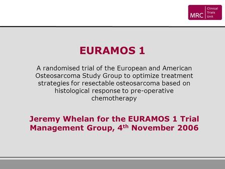 EURAMOS 1 A randomised trial of the European and American Osteosarcoma Study Group to optimize treatment strategies for resectable osteosarcoma based on.