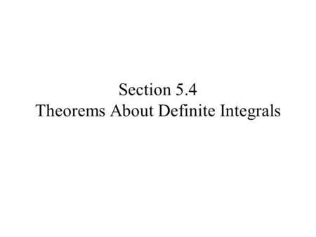 Section 5.4 Theorems About Definite Integrals. Properties of Limits of Integration If a, b, and c are any numbers and f is a continuous function, then.